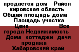 продается дом › Район ­ кировская область › Общая площадь дома ­ 150 › Площадь участка ­ 245 › Цена ­ 2 000 000 - Все города Недвижимость » Дома, коттеджи, дачи продажа   . Хабаровский край,Бикин г.